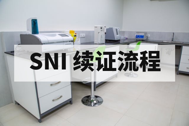 SNI 认证到期续证全流程指南：时间、资料与审核要点