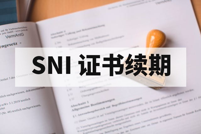 SNI 证书有效期多久？到期后如何续证？